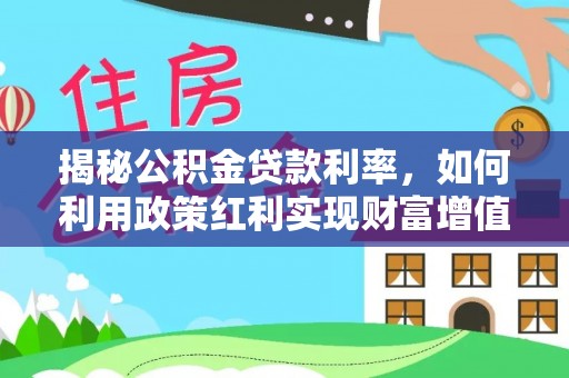 浦城揭秘公积金贷款利率，如何利用政策红利实现财富增值