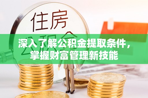 浦城深入了解公积金提取条件，掌握财富管理新技能