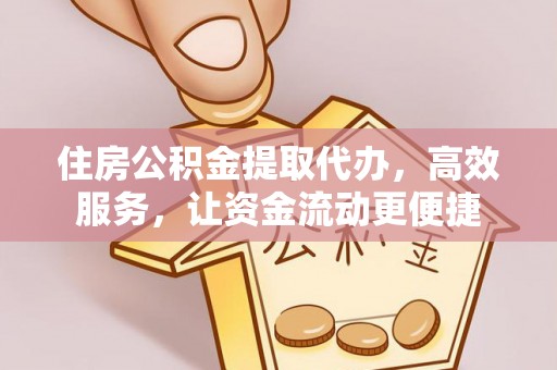 浦城住房公积金提取代办，高效服务，让资金流动更便捷