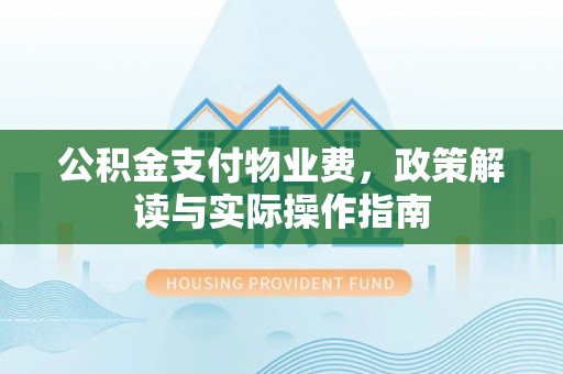 浦城公积金支付物业费，政策解读与实际操作指南
