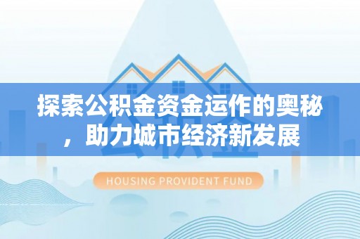 浦城探索公积金资金运作的奥秘，助力城市经济新发展