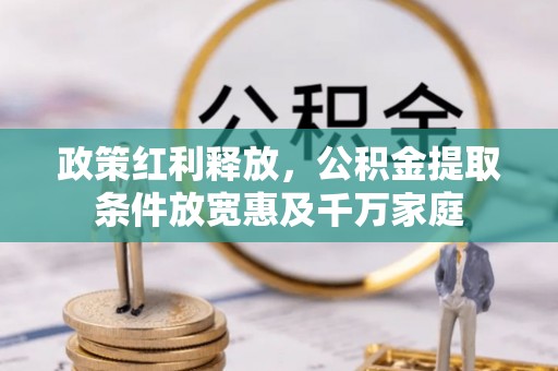 浦城政策红利释放，公积金提取条件放宽惠及千万家庭