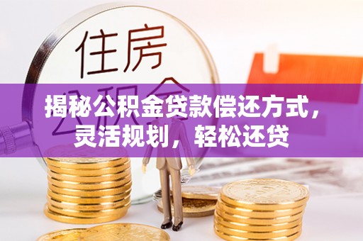 浦城揭秘公积金贷款偿还方式，灵活规划，轻松还贷