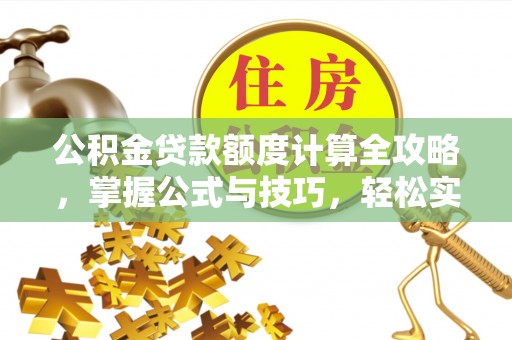 浦城公积金贷款额度计算全攻略，掌握公式与技巧，轻松实现购房梦想