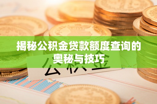 浦城揭秘公积金贷款额度查询的奥秘与技巧