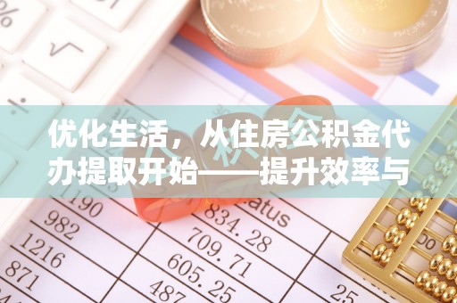 浦城优化生活，从住房公积金代办提取开始——提升效率与便捷的秘诀