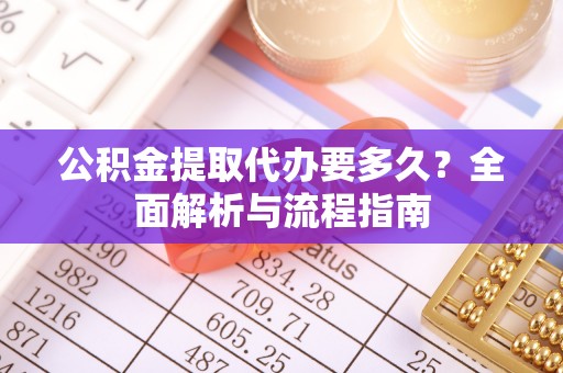 浦城公积金提取代办要多久？全面解析与流程指南