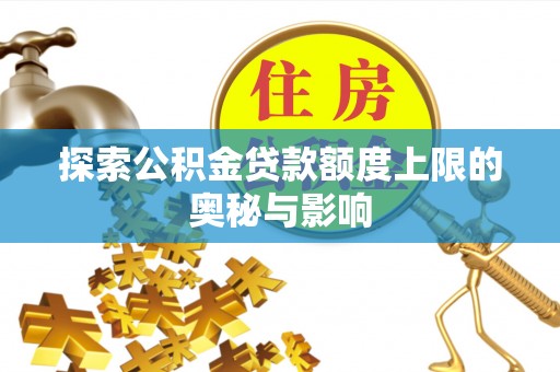 浦城探索公积金贷款额度上限的奥秘与影响
