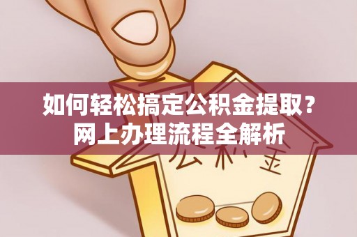 浦城如何轻松搞定公积金提取？网上办理流程全解析