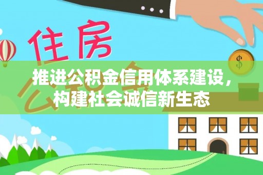 浦城推进公积金信用体系建设，构建社会诚信新生态