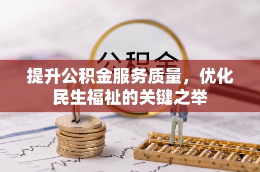 浦城提升公积金服务质量，优化民生福祉的关键之举