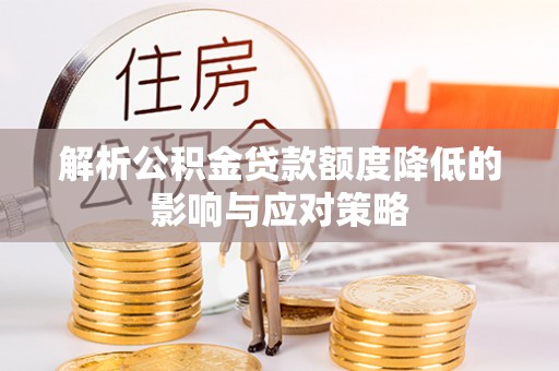 浦城解析公积金贷款额度降低的影响与应对策略