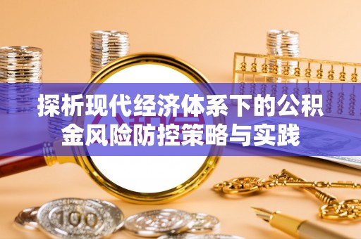 浦城探析现代经济体系下的公积金风险防控策略与实践