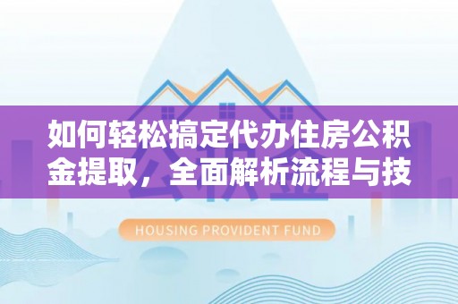 浦城如何轻松搞定代办住房公积金提取，全面解析流程与技巧