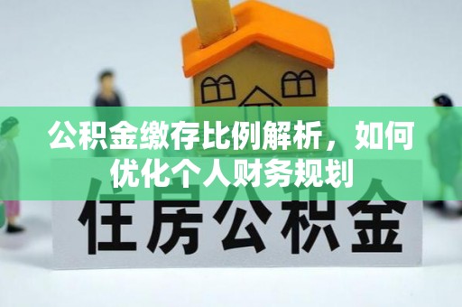 浦城公积金缴存比例解析，如何优化个人财务规划