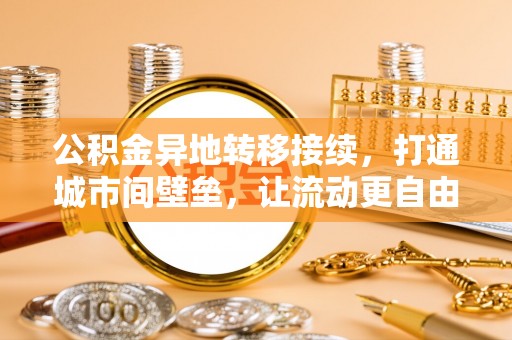 浦城公积金异地转移接续，打通城市间壁垒，让流动更自由