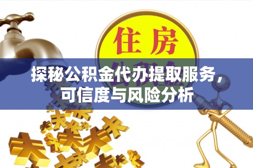 浦城探秘公积金代办提取服务，可信度与风险分析