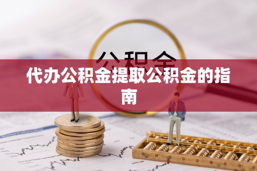 浦城代办公积金提取公积金的指南