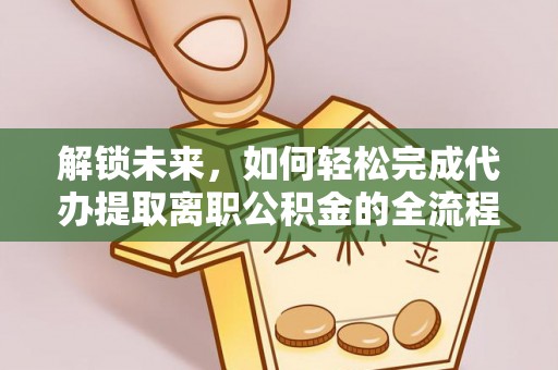 浦城解锁未来，如何轻松完成代办提取离职公积金的全流程
