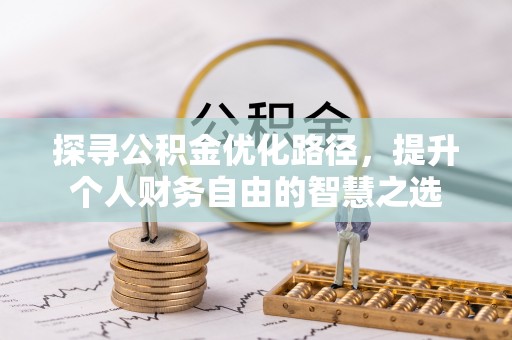 浦城探寻公积金优化路径，提升个人财务自由的智慧之选