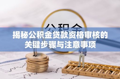 浦城揭秘公积金贷款资格审核的关键步骤与注意事项