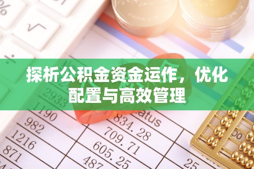 浦城探析公积金资金运作，优化配置与高效管理