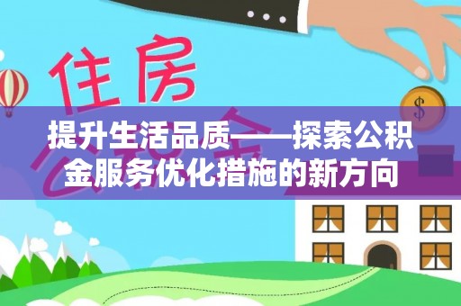 浦城提升生活品质——探索公积金服务优化措施的新方向