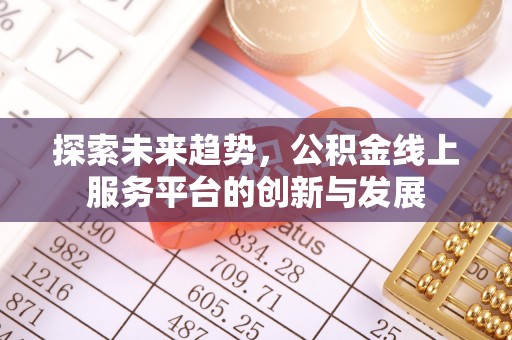 浦城探索未来趋势，公积金线上服务平台的创新与发展