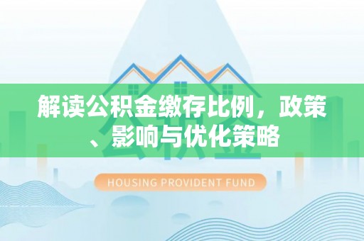 浦城解读公积金缴存比例，政策、影响与优化策略