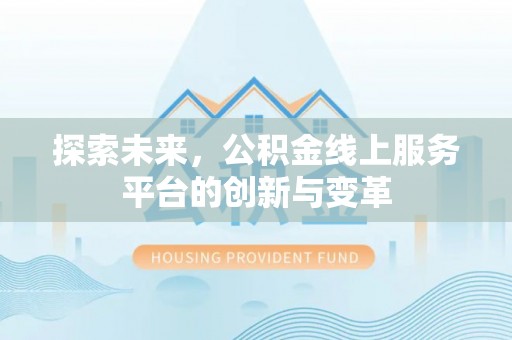 浦城探索未来，公积金线上服务平台的创新与变革