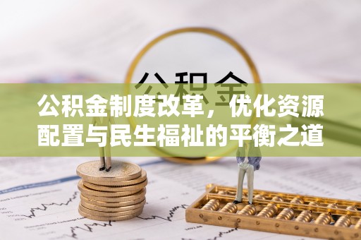 浦城公积金制度改革，优化资源配置与民生福祉的平衡之道