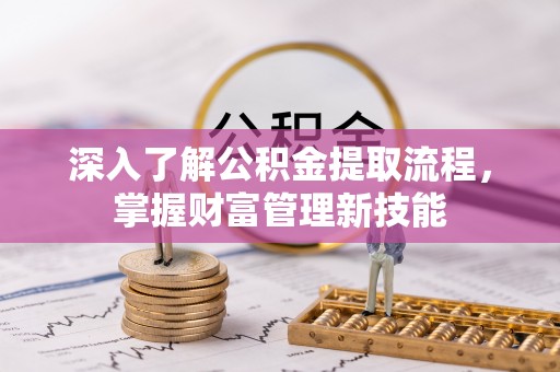 浦城深入了解公积金提取流程，掌握财富管理新技能
