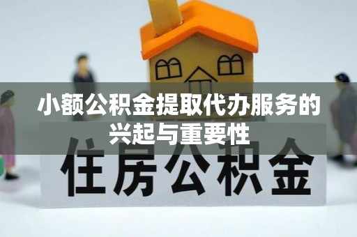 浦城小额公积金提取代办服务的兴起与重要性