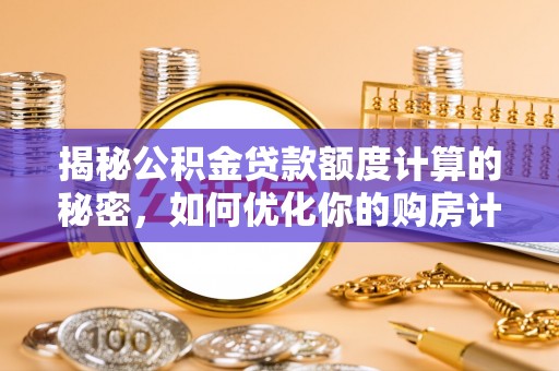 浦城揭秘公积金贷款额度计算的秘密，如何优化你的购房计划？
