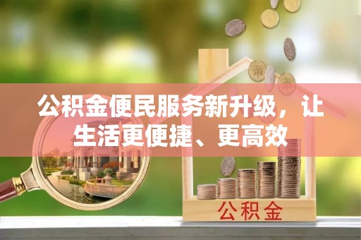 浦城公积金便民服务新升级，让生活更便捷、更高效