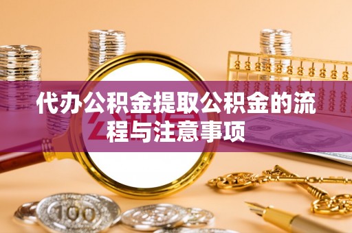 浦城代办公积金提取公积金的流程与注意事项