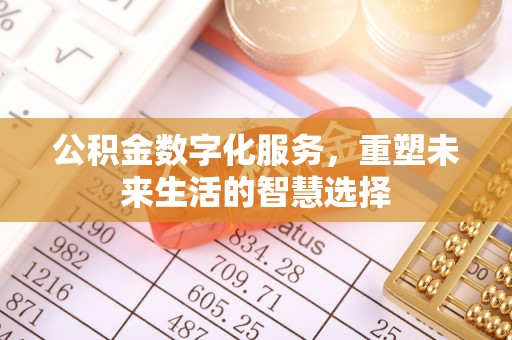 浦城公积金数字化服务，重塑未来生活的智慧选择