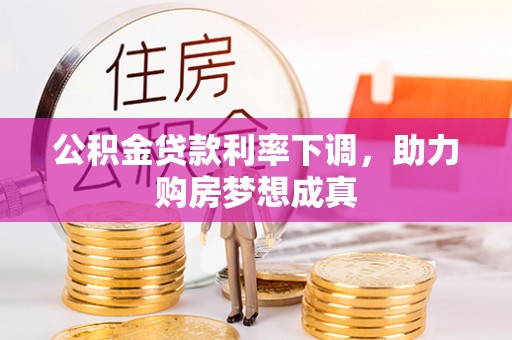 浦城公积金贷款利率下调，助力购房梦想成真