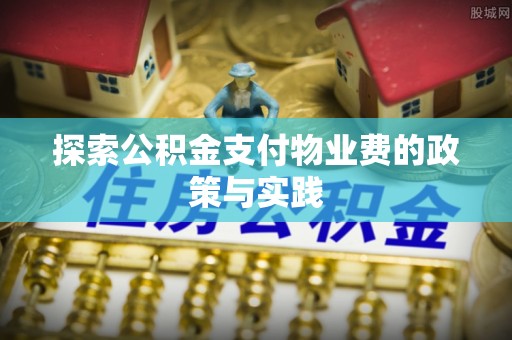 浦城探索公积金支付物业费的政策与实践