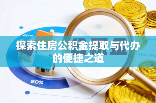 浦城探索住房公积金提取与代办的便捷之道
