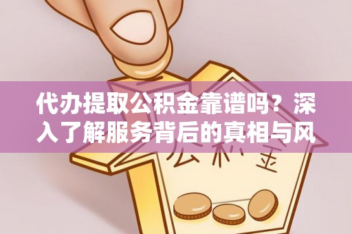 浦城代办提取公积金靠谱吗？深入了解服务背后的真相与风险