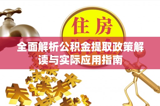 浦城全面解析公积金提取政策解读与实际应用指南