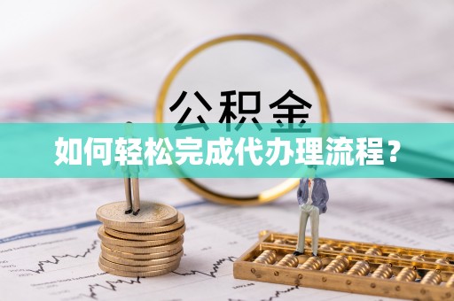 浦城如何轻松完成代办理流程？