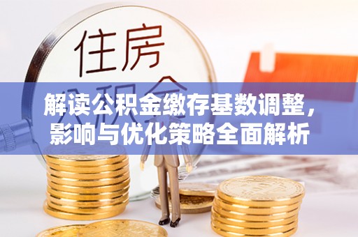 浦城解读公积金缴存基数调整，影响与优化策略全面解析
