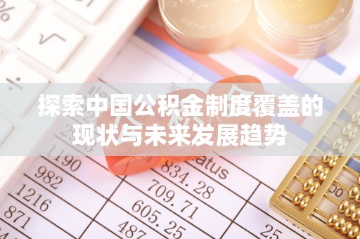 浦城探索中国公积金制度覆盖的现状与未来发展趋势