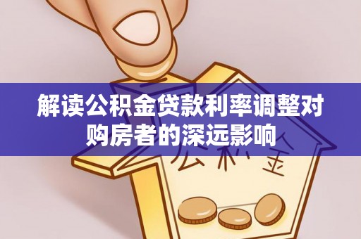 浦城解读公积金贷款利率调整对购房者的深远影响
