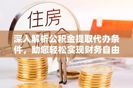 浦城深入解析公积金提取代办条件，助您轻松实现财务自由