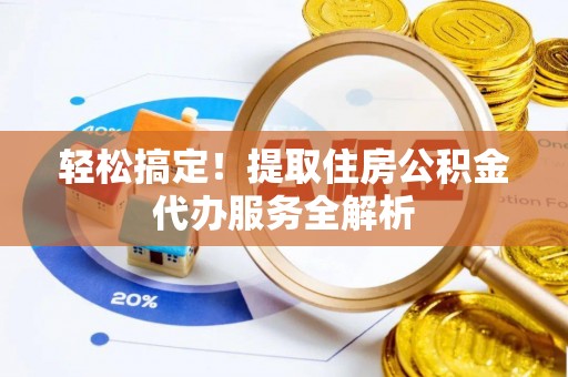 浦城轻松搞定！提取住房公积金代办服务全解析