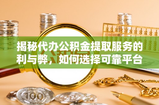 浦城揭秘代办公积金提取服务的利与弊，如何选择可靠平台？