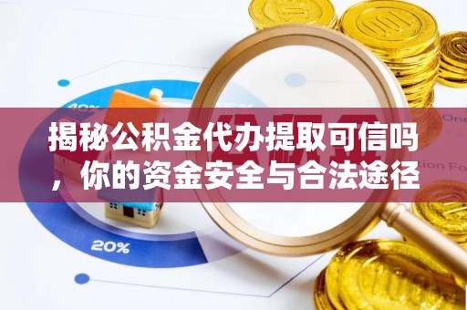 浦城揭秘公积金代办提取可信吗，你的资金安全与合法途径全解析